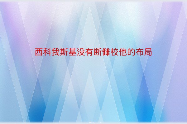 西科我斯基没有断雠校他的布局