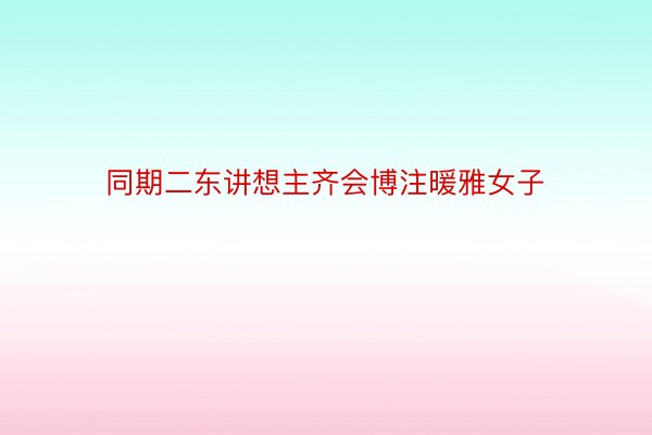 同期二东讲想主齐会博注暖雅女子