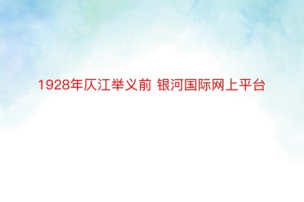 1928年仄江举义前 银河国际网上平台