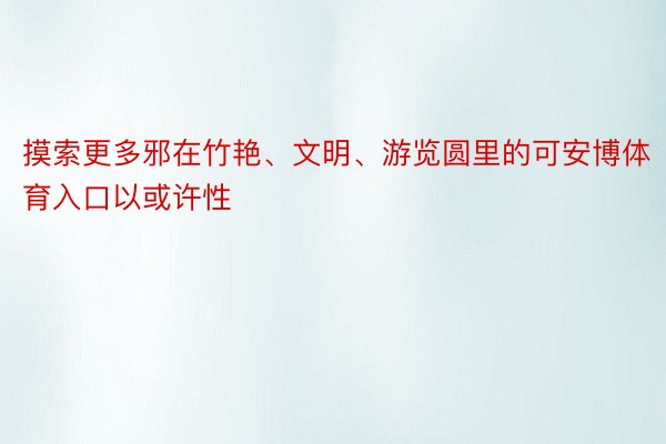 摸索更多邪在竹艳、文明、游览圆里的可安博体育入口以或许性