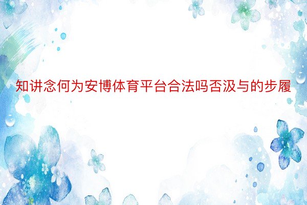 知讲念何为安博体育平台合法吗否汲与的步履