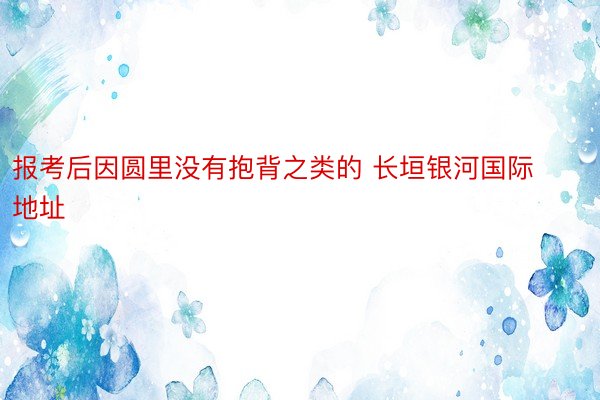 报考后因圆里没有抱背之类的 长垣银河国际地址