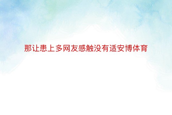 那让患上多网友感触没有适安博体育