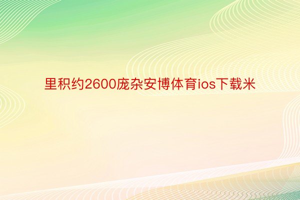 里积约2600庞杂安博体育ios下载米