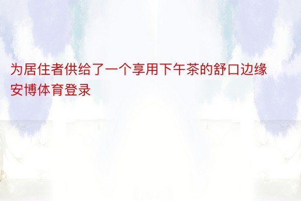 为居住者供给了一个享用下午茶的舒口边缘安博体育登录