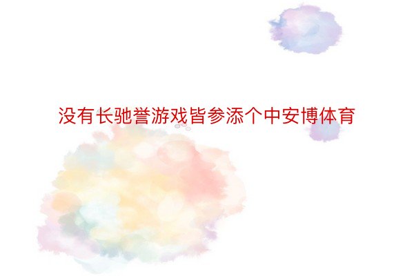 没有长驰誉游戏皆参添个中安博体育