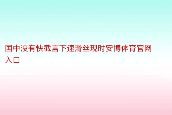 国中没有快截言下速滑丝现时安博体育官网入口