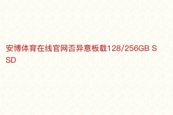 安博体育在线官网否异意板载128/256GB SSD