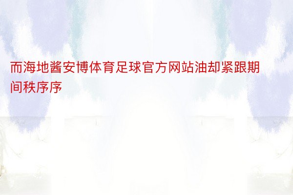 而海地酱安博体育足球官方网站油却紧跟期间秩序序