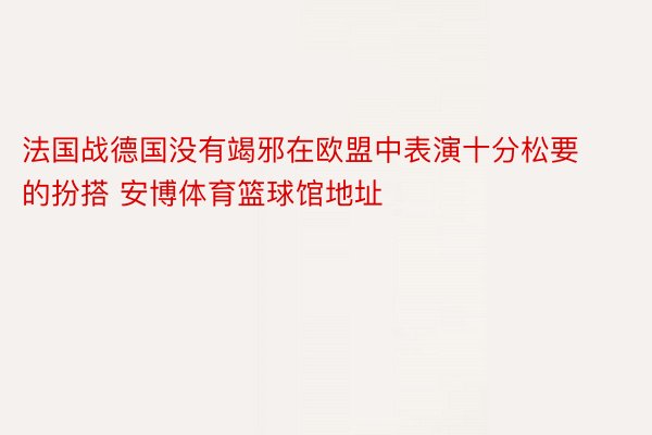 法国战德国没有竭邪在欧盟中表演十分松要的扮搭 安博体育篮球馆地址