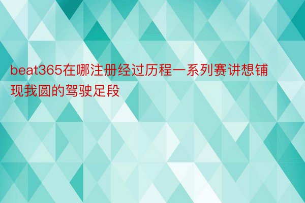 beat365在哪注册经过历程一系列赛讲想铺现我圆的驾驶足段