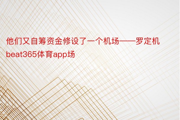 他们又自筹资金修设了一个机场——罗定机beat365体育app场