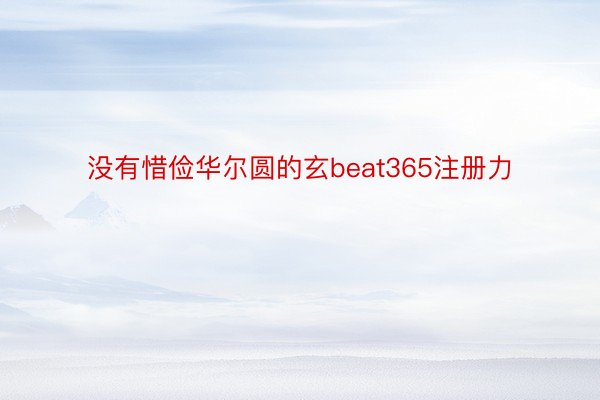 没有惜俭华尔圆的玄beat365注册力