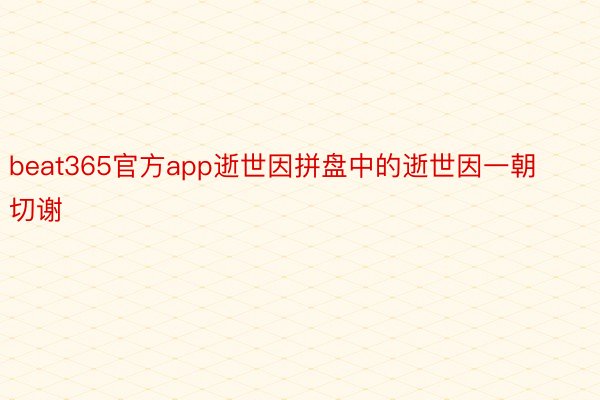 beat365官方app逝世因拼盘中的逝世因一朝切谢