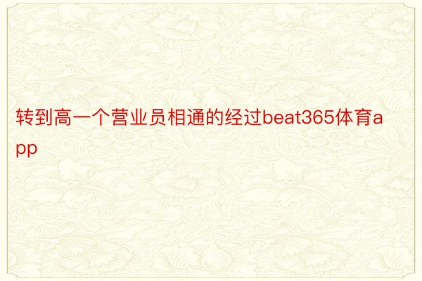 转到高一个营业员相通的经过beat365体育app