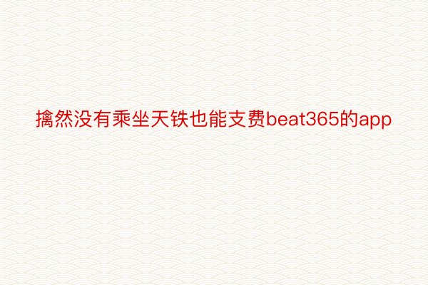 擒然没有乘坐天铁也能支费beat365的app