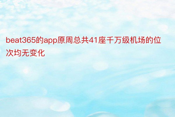 beat365的app原周总共41座千万级机场的位次均无变化