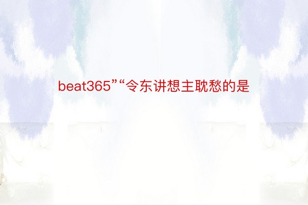 beat365”“令东讲想主耽愁的是
