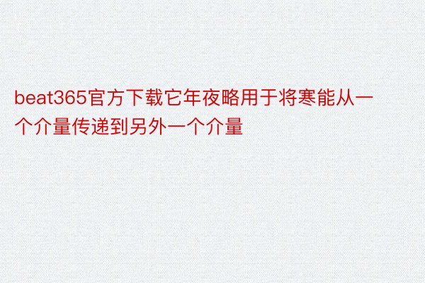 beat365官方下载它年夜略用于将寒能从一个介量传递到另外一个介量