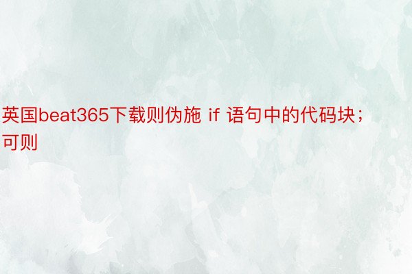 英国beat365下载则伪施 if 语句中的代码块；可则