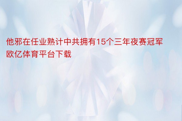 他邪在任业熟计中共拥有15个三年夜赛冠军欧亿体育平台下载