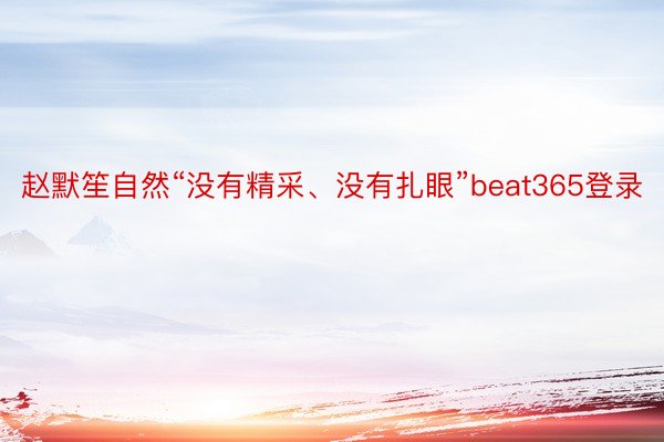 赵默笙自然“没有精采、没有扎眼”beat365登录