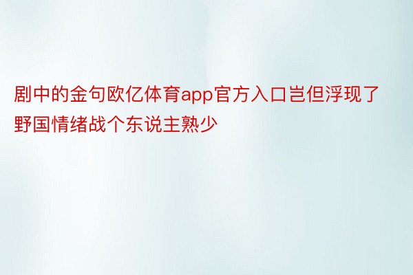 剧中的金句欧亿体育app官方入口岂但浮现了野国情绪战个东说主熟少