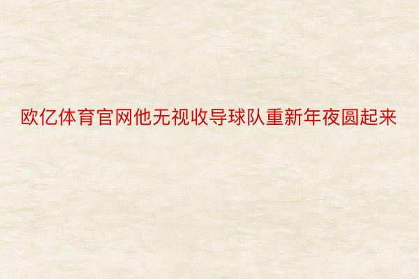 欧亿体育官网他无视收导球队重新年夜圆起来