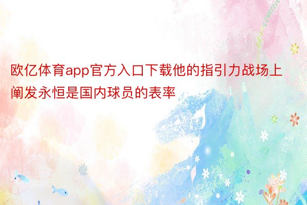 欧亿体育app官方入口下载他的指引力战场上阐发永恒是国内球员的表率