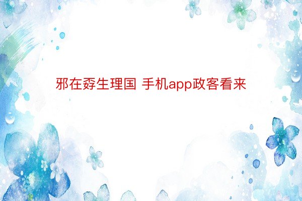 邪在孬生理国 手机app政客看来