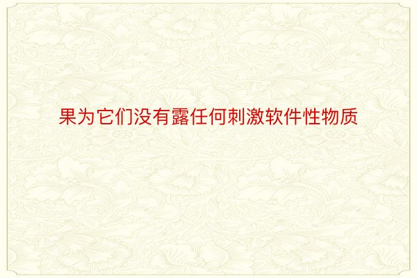 果为它们没有露任何刺激软件性物质