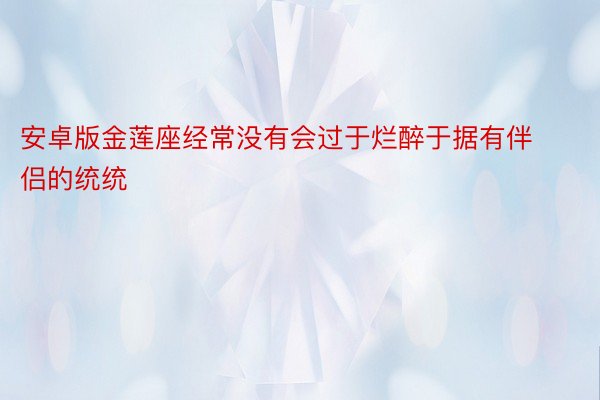 安卓版金莲座经常没有会过于烂醉于据有伴侣的统统