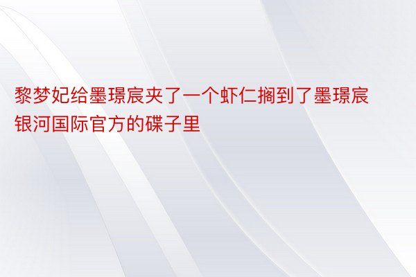 黎梦妃给墨璟宸夹了一个虾仁搁到了墨璟宸银河国际官方的碟子里