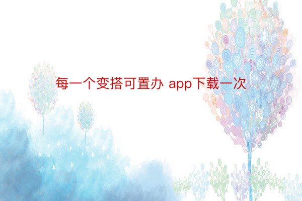 每一个变搭可置办 app下载一次