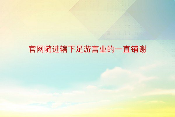 官网随进辖下足游言业的一直铺谢