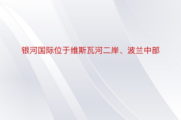 银河国际位于维斯瓦河二岸、波兰中部