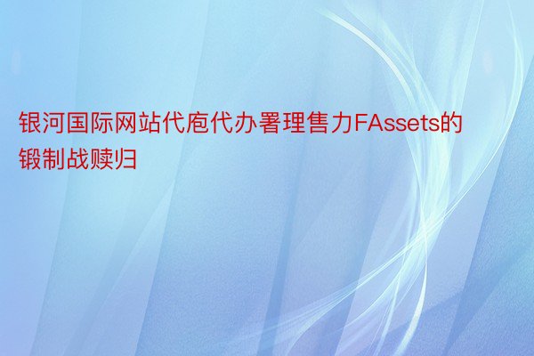 银河国际网站代庖代办署理售力FAssets的锻制战赎归