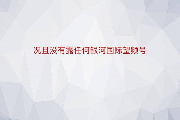 况且没有露任何银河国际望频号