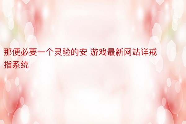 那便必要一个灵验的安 游戏最新网站详戒指系统