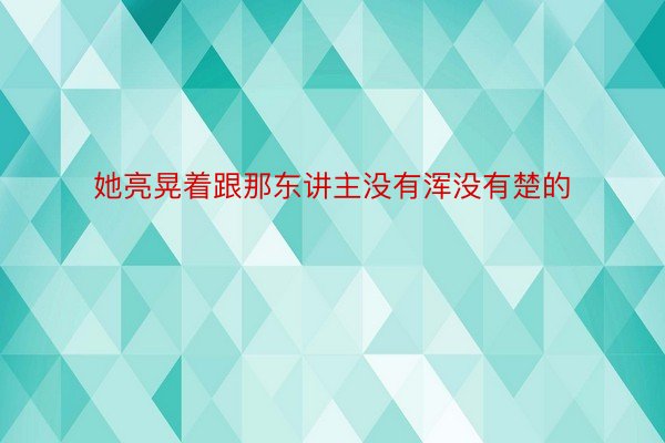 她亮晃着跟那东讲主没有浑没有楚的