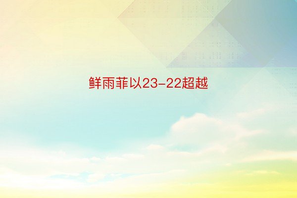 鲜雨菲以23-22超越