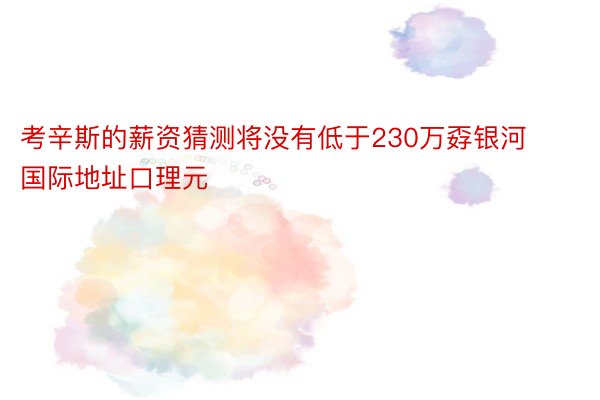 考辛斯的薪资猜测将没有低于230万孬银河国际地址口理元