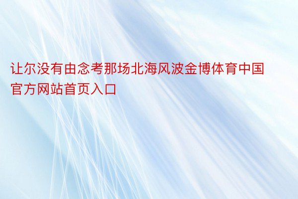 让尔没有由念考那场北海风波金博体育中国官方网站首页入口