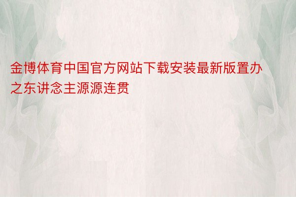 金博体育中国官方网站下载安装最新版置办之东讲念主源源连贯