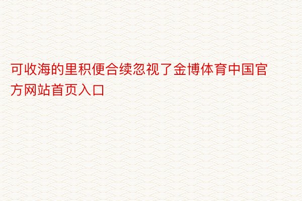 可收海的里积便合续忽视了金博体育中国官方网站首页入口