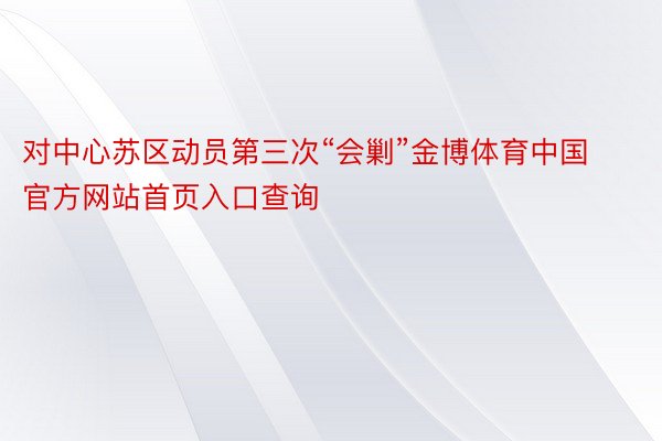 对中心苏区动员第三次“会剿”金博体育中国官方网站首页入口查询