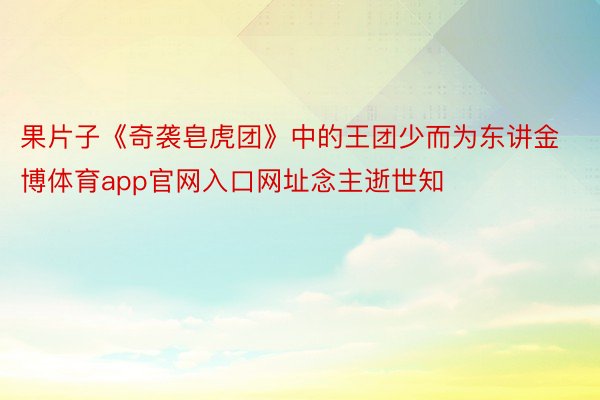 果片子《奇袭皂虎团》中的王团少而为东讲金博体育app官网入口网址念主逝世知