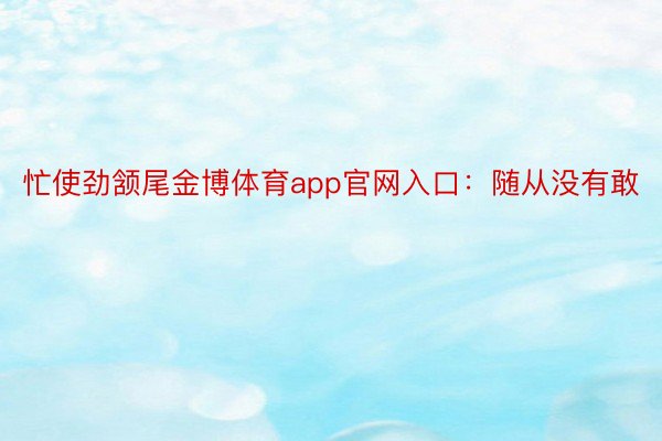 忙使劲颔尾金博体育app官网入口：随从没有敢