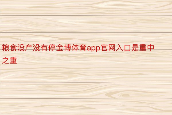 粮食没产没有停金博体育app官网入口是重中之重