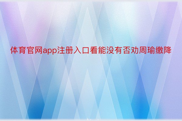 体育官网app注册入口看能没有否劝周瑜缴降